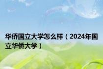 华侨国立大学怎么样（2024年国立华侨大学）