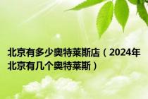 北京有多少奥特莱斯店（2024年北京有几个奥特莱斯）