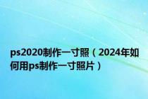 ps2020制作一寸照（2024年如何用ps制作一寸照片）