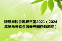 骑马与砍杀风云三国2021（2024年骑马与砍杀风云三国任务流程）