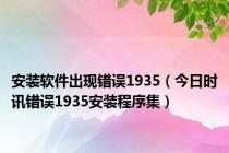 安装软件出现错误1935（今日时讯错误1935安装程序集）