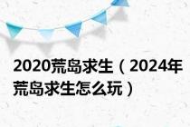 2020荒岛求生（2024年荒岛求生怎么玩）