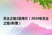 无主之地2宣传片（2024年无主之地2彩蛋）