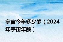 宇宙今年多少岁（2024年宇宙年龄）