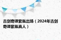 古剑奇谭紫胤出场（2024年古剑奇谭紫胤真人）