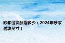 砂浆试块龄期多少（2024年砂浆试块尺寸）