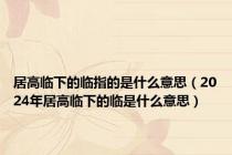 居高临下的临指的是什么意思（2024年居高临下的临是什么意思）