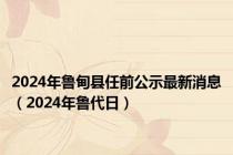 2024年鲁甸县任前公示最新消息（2024年鲁代日）