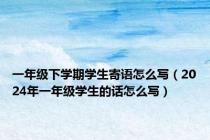 一年级下学期学生寄语怎么写（2024年一年级学生的话怎么写）