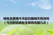 转账支票填今天的日期明天有效吗（今日时讯转账支票有效期几天）