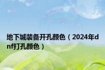 地下城装备开孔颜色（2024年dnf打孔颜色）