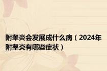 附睾炎会发展成什么病（2024年附睾炎有哪些症状）