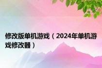 修改版单机游戏（2024年单机游戏修改器）