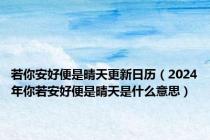 若你安好便是晴天更新日历（2024年你若安好便是晴天是什么意思）