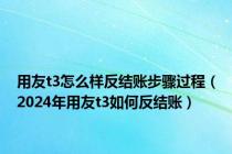 用友t3怎么样反结账步骤过程（2024年用友t3如何反结账）