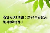 吞食天地1功略（2024年吞食天地1隐藏物品）