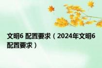 文明6 配置要求（2024年文明6配置要求）