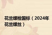 花兰螺栓国标（2024年花兰螺丝）