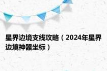 星界边境支线攻略（2024年星界边境神器坐标）