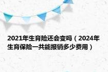 2021年生育险还会变吗（2024年生育保险一共能报销多少费用）