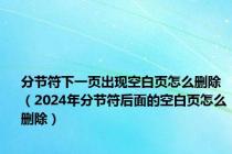 分节符下一页出现空白页怎么删除（2024年分节符后面的空白页怎么删除）