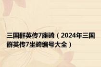 三国群英传7座骑（2024年三国群英传7坐骑编号大全）