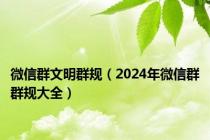 微信群文明群规（2024年微信群群规大全）