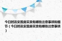 今日时讯安置房买卖有哪些注意事项和细节（今日时讯安置房买卖有哪些注意事项）