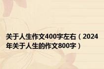 关于人生作文400字左右（2024年关于人生的作文800字）