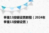 拳皇13按键设置教程（2024年拳皇13按键设置）