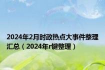 2024年2月时政热点大事件整理汇总（2024年r键整理）