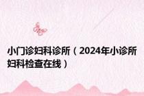 小门诊妇科诊所（2024年小诊所妇科检查在线）