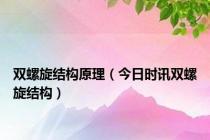 双螺旋结构原理（今日时讯双螺旋结构）