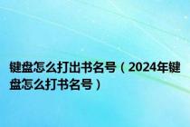 键盘怎么打出书名号（2024年键盘怎么打书名号）