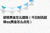 超级黄金怎么提现（今日时讯超级qq黄金怎么点亮）