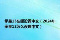 拳皇13在哪设置中文（2024年拳皇13怎么设置中文）