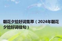 朝花夕拾好词集萃（2024年朝花夕拾好词佳句）