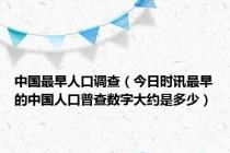 中国最早人口调查（今日时讯最早的中国人口普查数字大约是多少）