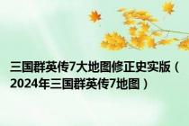 三国群英传7大地图修正史实版（2024年三国群英传7地图）