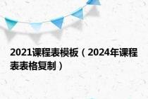 2021课程表模板（2024年课程表表格复制）