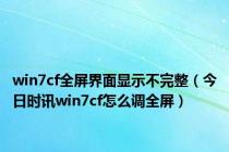 win7cf全屏界面显示不完整（今日时讯win7cf怎么调全屏）