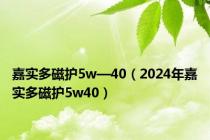 嘉实多磁护5w—40（2024年嘉实多磁护5w40）