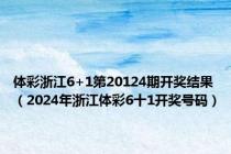 体彩浙江6+1第20124期开奖结果（2024年浙江体彩6十1开奖号码）