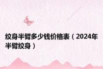 纹身半臂多少钱价格表（2024年半臂纹身）