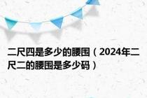 二尺四是多少的腰围（2024年二尺二的腰围是多少码）