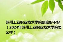 苏州工业职业技术学院到底好不好（2024年苏州工业职业技术学院怎么样）