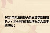 2024年新浪微博头条文章字数限制多少（2024年新浪微博头条文章字数限制）