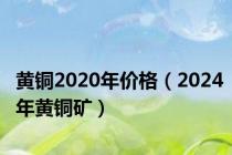 黄铜2020年价格（2024年黄铜矿）