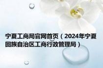 宁夏工商局官网首页（2024年宁夏回族自治区工商行政管理局）