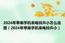 2024年苹果手机来电铃声小怎么设置（2024年苹果手机来电铃声小）